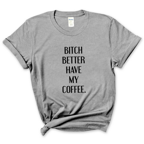 Bitch Better Have My Coffee T-Shirt