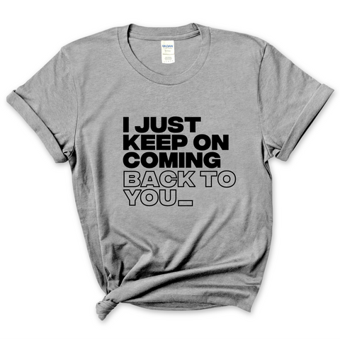 I Just Keep on Coming Back to You T-Shirt