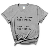 First I Drink The Coffee, Then I Do The Things T-Shirt