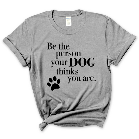 Be The Person Your Dog Thinks You Are T-Shirt