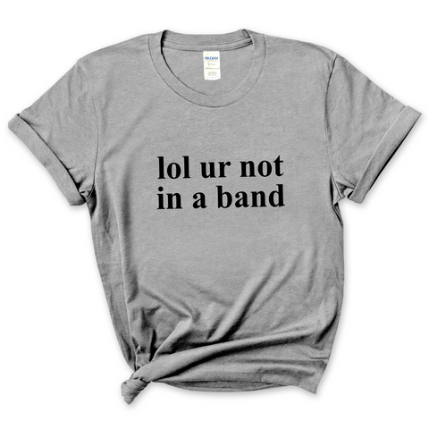 lol ur not in a band T-Shirt