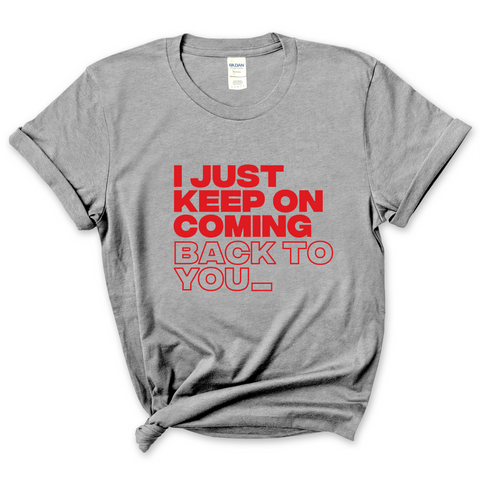 I Just Keep on Coming Back to You T-Shirt