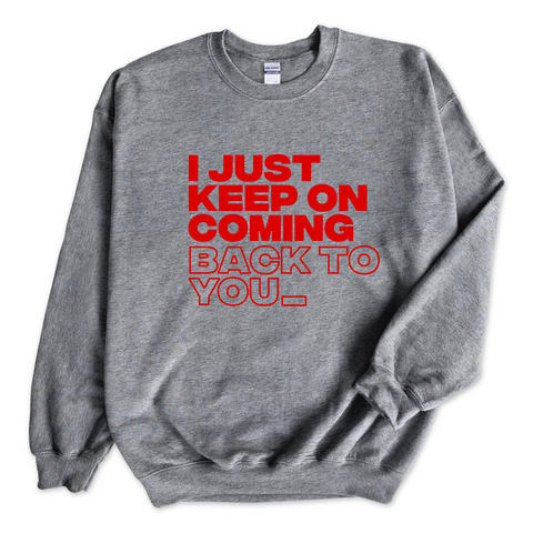 I Just Keep on Coming Back to You_ Crewneck Sweatshirt