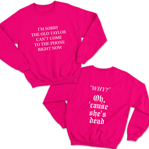 I'm Sorry the old Taylor Can't Come to the Phone Right Now // Why? Cause She's Dead Crewneck Sweatshirt