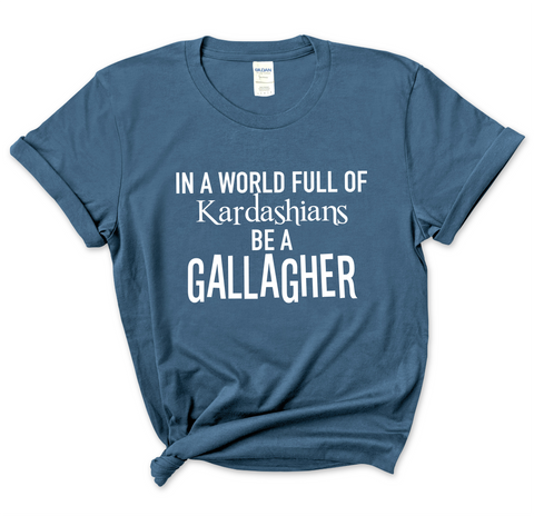 In a world of Kardashians, Be a Gallagher T-Shirt