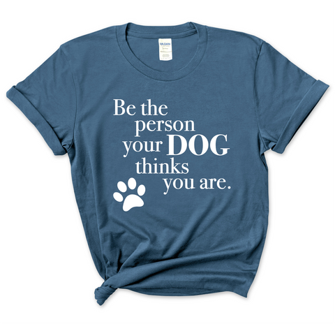 Be The Person Your Dog Thinks You Are T-Shirt