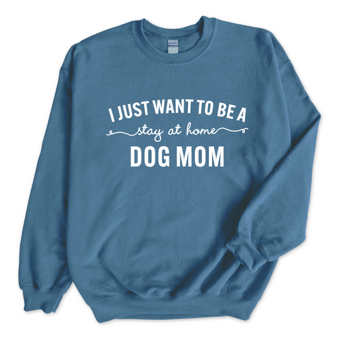 I Just Want to Be a Stay at Home Dog Mom Crewneck Sweatshirt