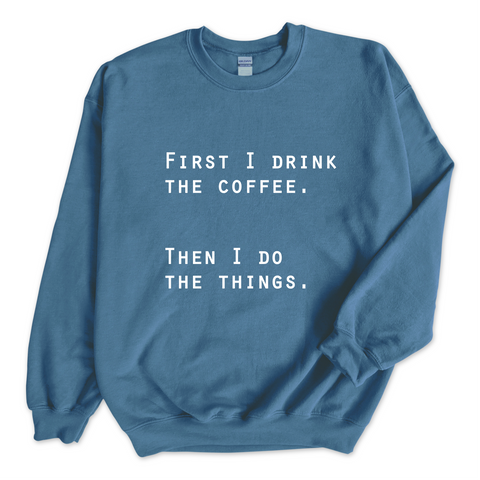 First I Drink The Coffee. Then I Do The Things Crewneck Sweatshirt