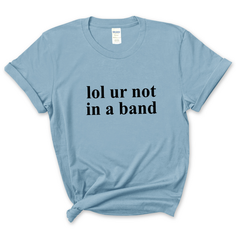 lol ur not in a band T-Shirt