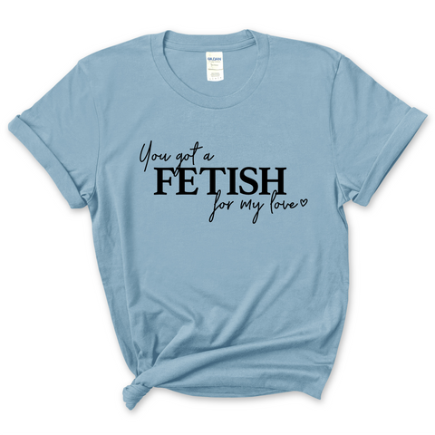 You've Got a Fetish for My Love T-Shirt