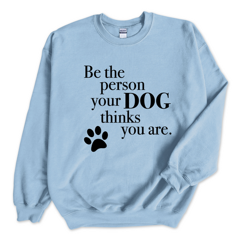 Be The Person Your Dog Thinks You Are Crewneck Sweatshirt