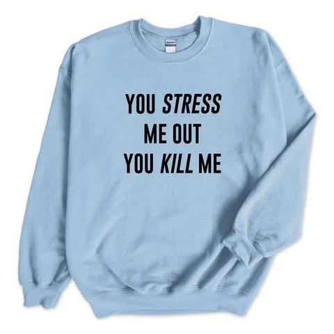 You Stress Me Out, You Kill Me Crewneck Sweatshirt
