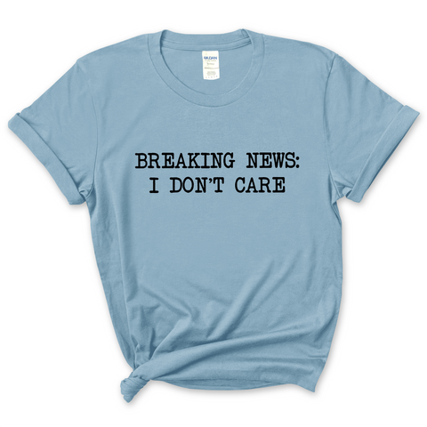 Breaking News: I Don't Care T-Shirt