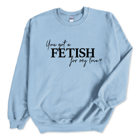 You Got a Fetish for My Love Crewneck Sweatshirt