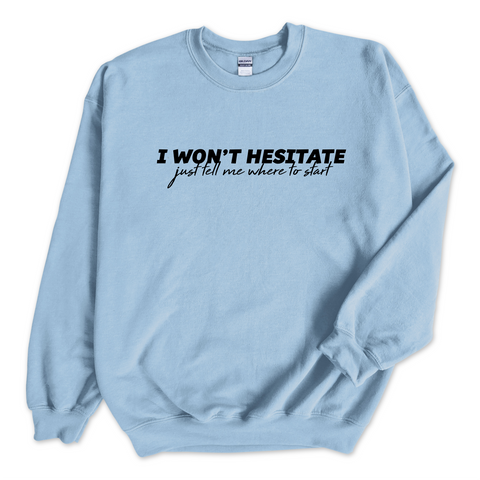 I Won't Hesitate Just Tell Me Where to Start Crewneck Sweatshirt