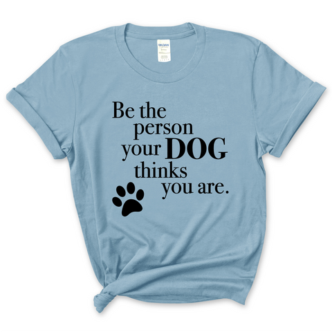 Be The Person Your Dog Thinks You Are T-Shirt