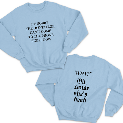 I'm Sorry the old Taylor Can't Come to the Phone Right Now // Why? Cause She's Dead Crewneck Sweatshirt