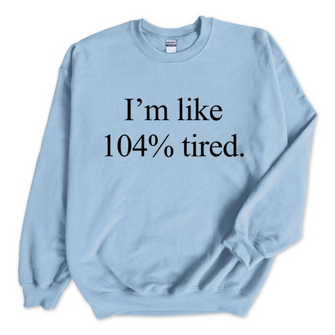 I'm Like 104% Tired Crewneck Sweatshirt