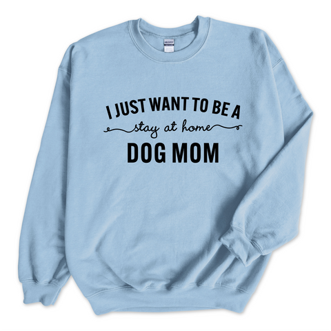 I Just Want to Be a Stay at Home Dog Mom Crewneck Sweatshirt