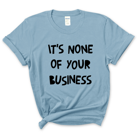 It's None of Your Business T-Shirt