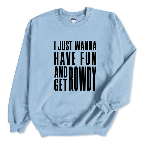 I Just Wanna Have Fun and Get Rowdy Crewneck Sweatshirt