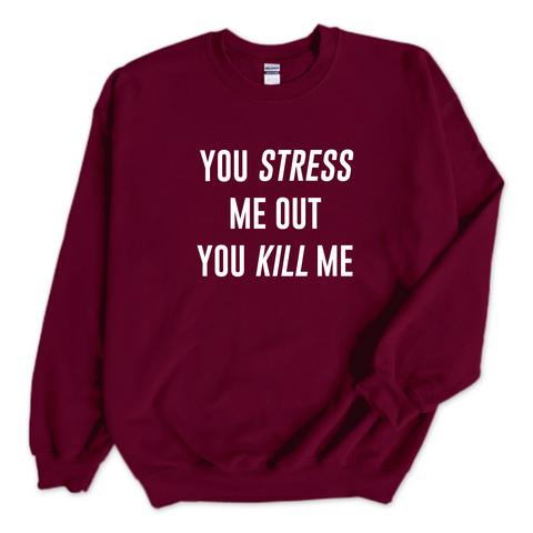 You Stress Me Out, You Kill Me Crewneck Sweatshirt