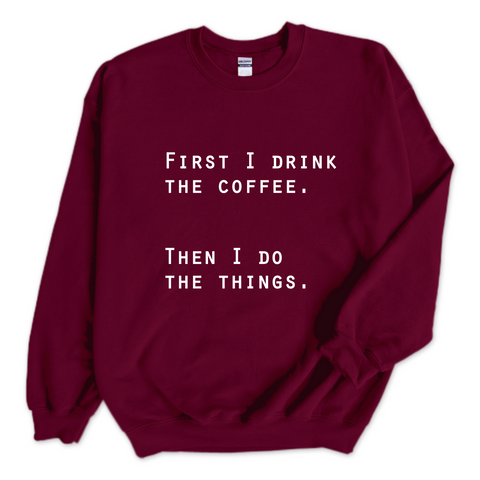 First I Drink The Coffee. Then I Do The Things Crewneck Sweatshirt