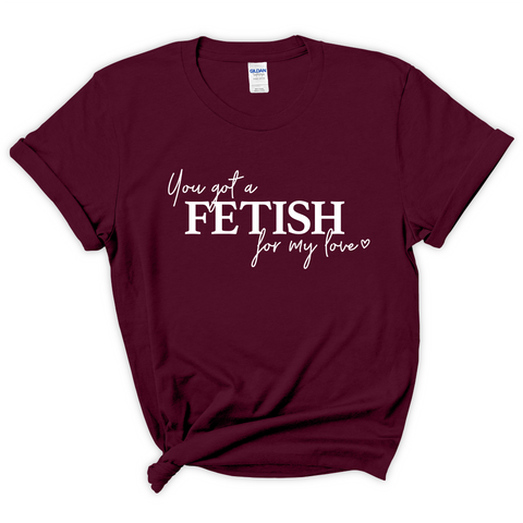 You've Got a Fetish for My Love T-Shirt