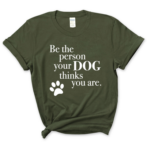Be The Person Your Dog Thinks You Are T-Shirt
