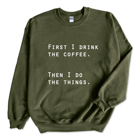 First I Drink The Coffee. Then I Do The Things Crewneck Sweatshirt