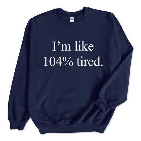 I'm Like 104% Tired Crewneck Sweatshirt