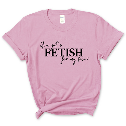 You've Got a Fetish for My Love T-Shirt