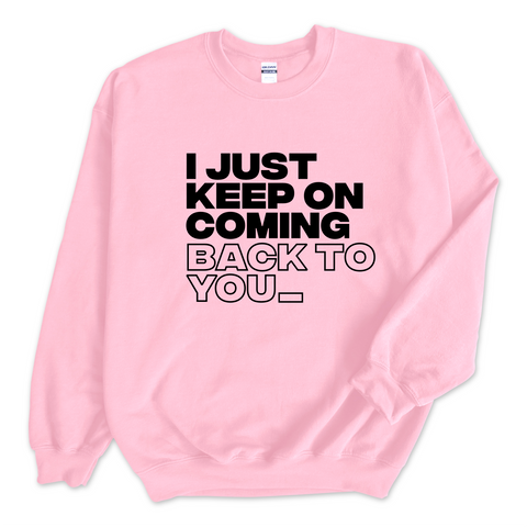 I Just Keep on Coming Back to You_ Crewneck Sweatshirt