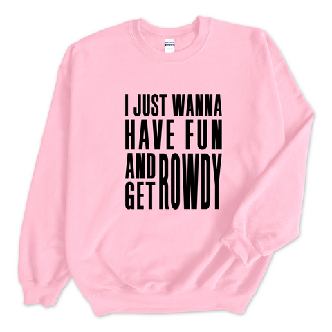 I Just Wanna Have Fun and Get Rowdy Crewneck Sweatshirt