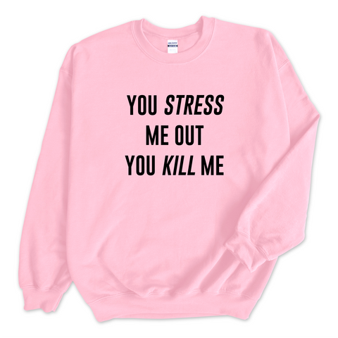 You Stress Me Out, You Kill Me Crewneck Sweatshirt