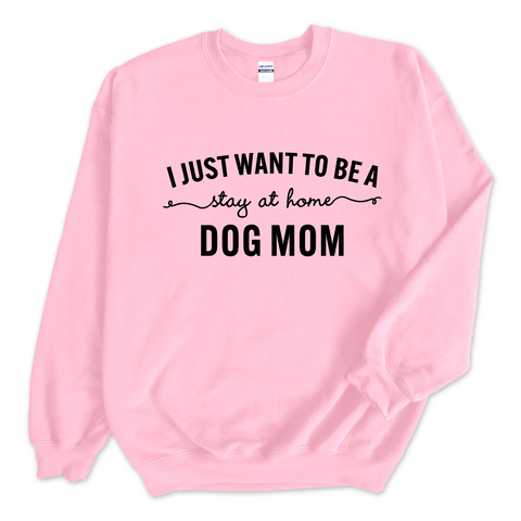 I Just Want to Be a Stay at Home Dog Mom Crewneck Sweatshirt