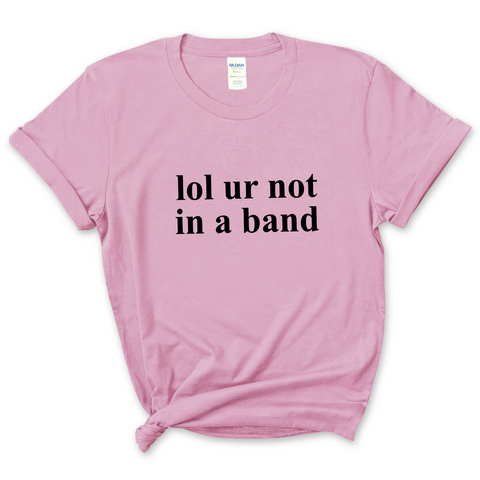 lol ur not in a band T-Shirt