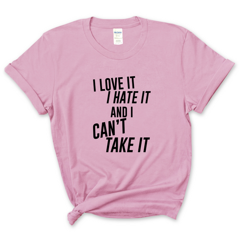 I Love It, I Hate It, and I Can't Take It T-Shirt