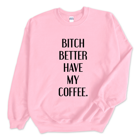 Bitch Better Have My Coffee Crewneck Sweatshirt