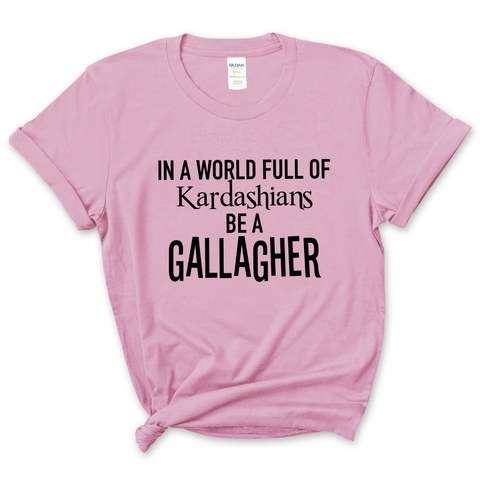 In a world of Kardashians, Be a Gallagher T-Shirt