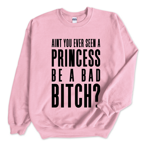 Ain't You Ever Seen a Princess be a Bad Bitch? Crewneck Sweatshirt