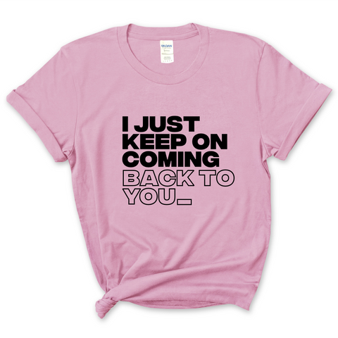 I Just Keep on Coming Back to You T-Shirt
