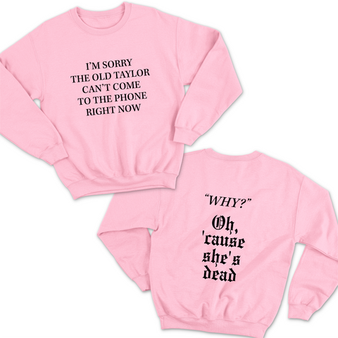 I'm Sorry the old Taylor Can't Come to the Phone Right Now // Why? Cause She's Dead Crewneck Sweatshirt