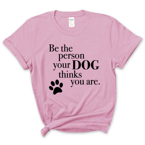 Be The Person Your Dog Thinks You Are T-Shirt