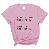 First I Drink The Coffee, Then I Do The Things T-Shirt