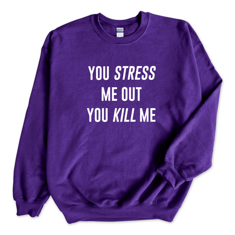 You Stress Me Out, You Kill Me Crewneck Sweatshirt