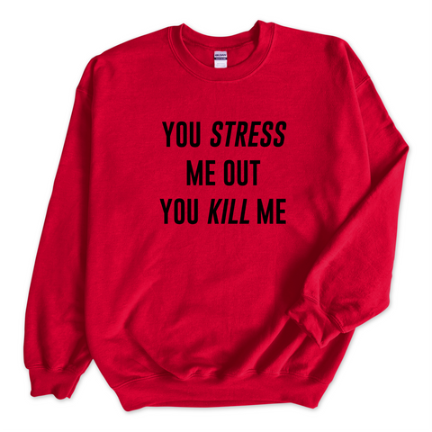 You Stress Me Out, You Kill Me Crewneck Sweatshirt