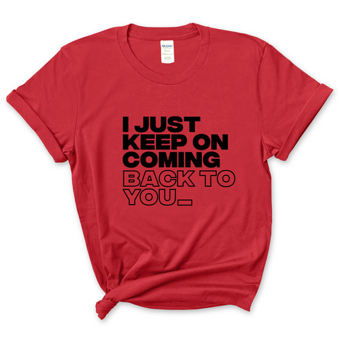I Just Keep on Coming Back to You T-Shirt