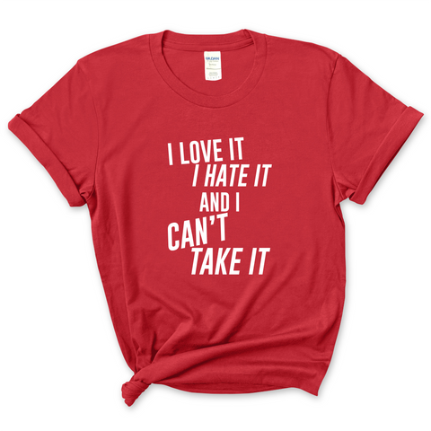 I Love It, I Hate It, and I Can't Take It T-Shirt