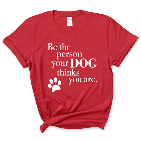 Be The Person Your Dog Thinks You Are T-Shirt